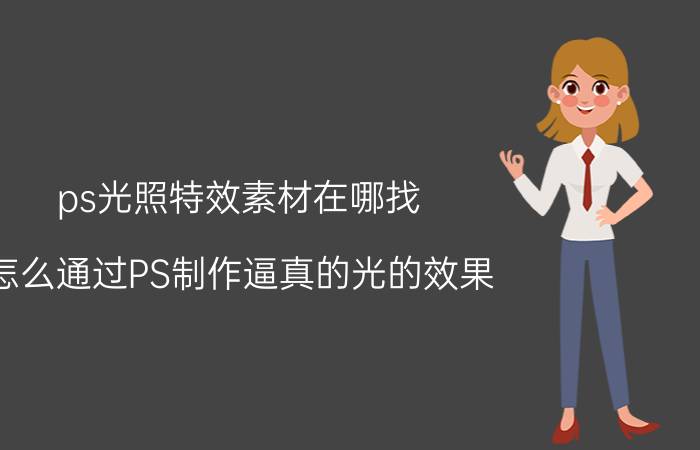 ps光照特效素材在哪找 怎么通过PS制作逼真的光的效果？